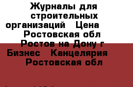 Журналы для строительных организаций › Цена ­ 300 - Ростовская обл., Ростов-на-Дону г. Бизнес » Канцелярия   . Ростовская обл.